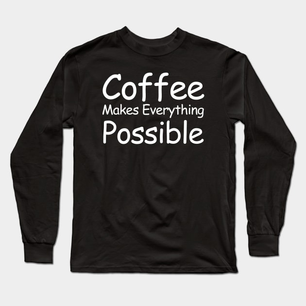 Coffee Makes Everything Possible Long Sleeve T-Shirt by HobbyAndArt